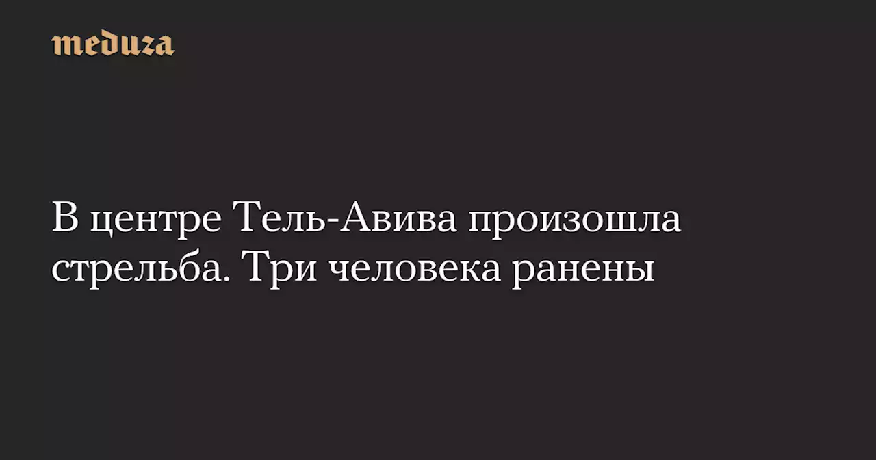 В центре Тель-Авива произошла стрельба. Три человека ранены — Meduza