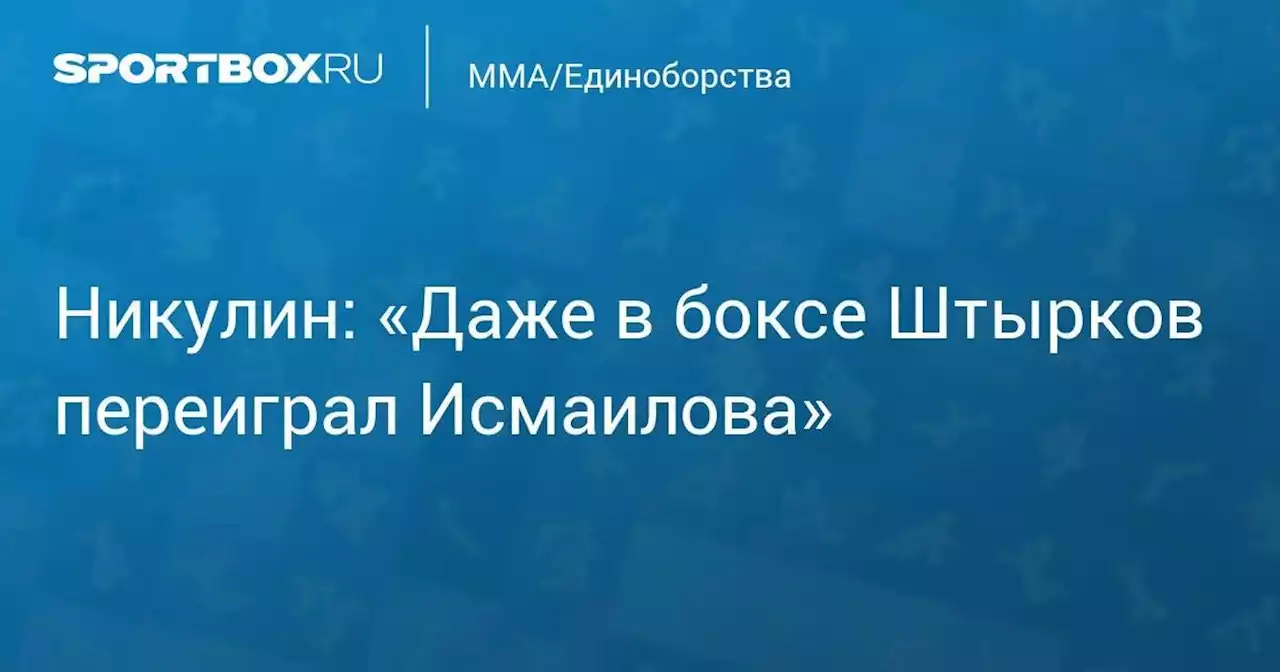 Никулин: «Даже в боксе Штырков переиграл Исмаилова»