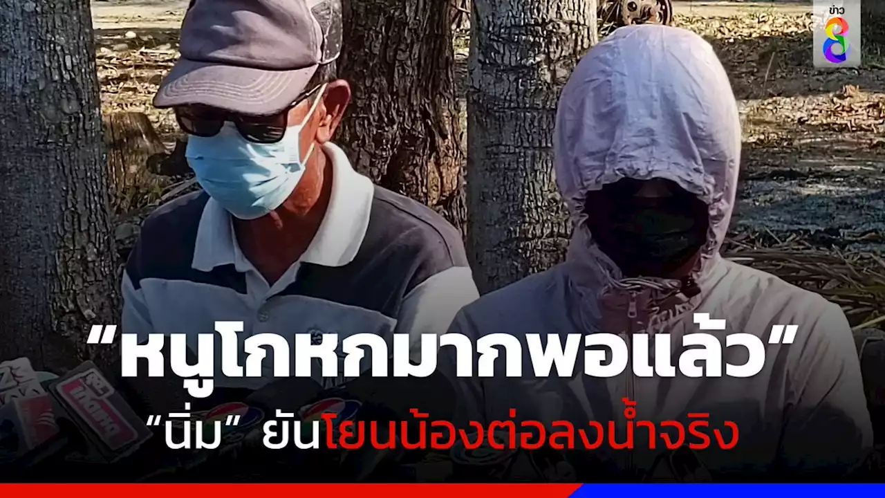 'นิ่ม' เปิดใจกับพ่อ 'หนูโกหกมามากพอแล้ว' ยันทิ้งร่างลูกลงคลองท่อจริง