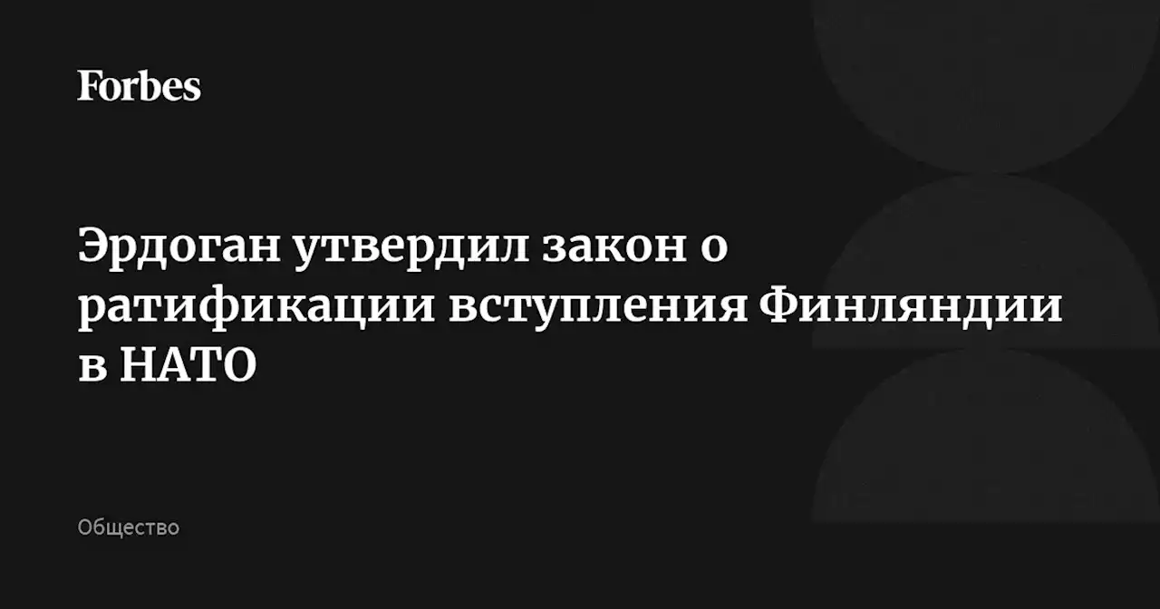 Эрдоган утвердил закон о ратификации вступления Финляндии в НАТО