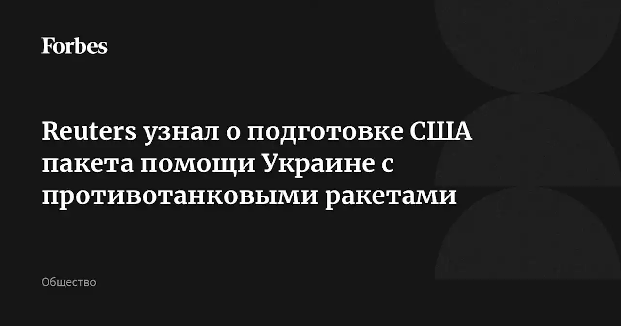 Reuters узнал о подготовке США пакета помощи Украине с противотанковыми ракетами