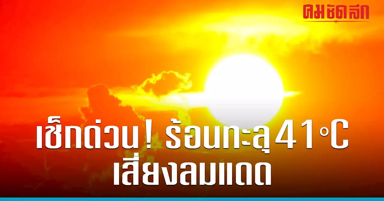 เช็กด่วน! สภาพอากาศวันนี้ ร้อนทะลุ​ 41​ องศาฯ ระวังผู้สูงอายุเสี่ยงโรคลมแดด