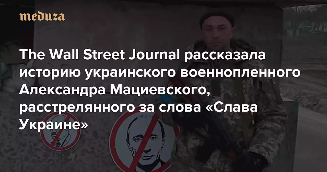 The Wall Street Journal рассказала историю украинского военнопленного Александра Мациевского, расстрелянного за слова «Слава Украине» В декабре он попал в окружение под Бахмутом — Meduza