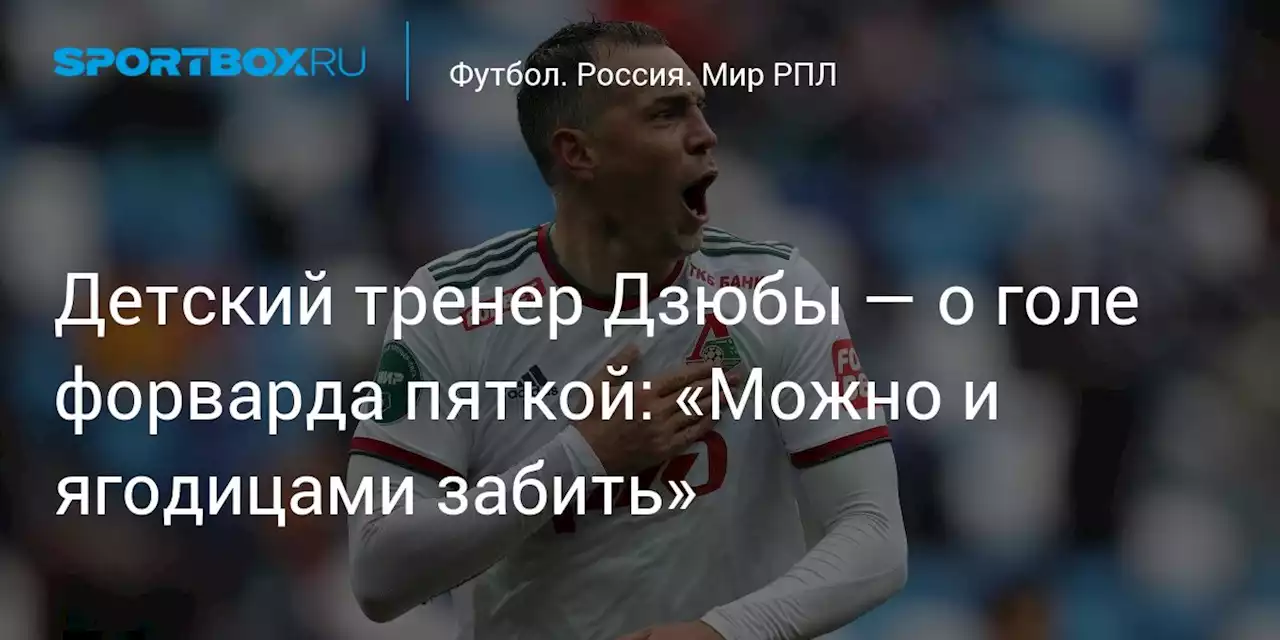 Детский тренер Дзюбы — о голе форварда пяткой: «Можно и ягодицами забить»