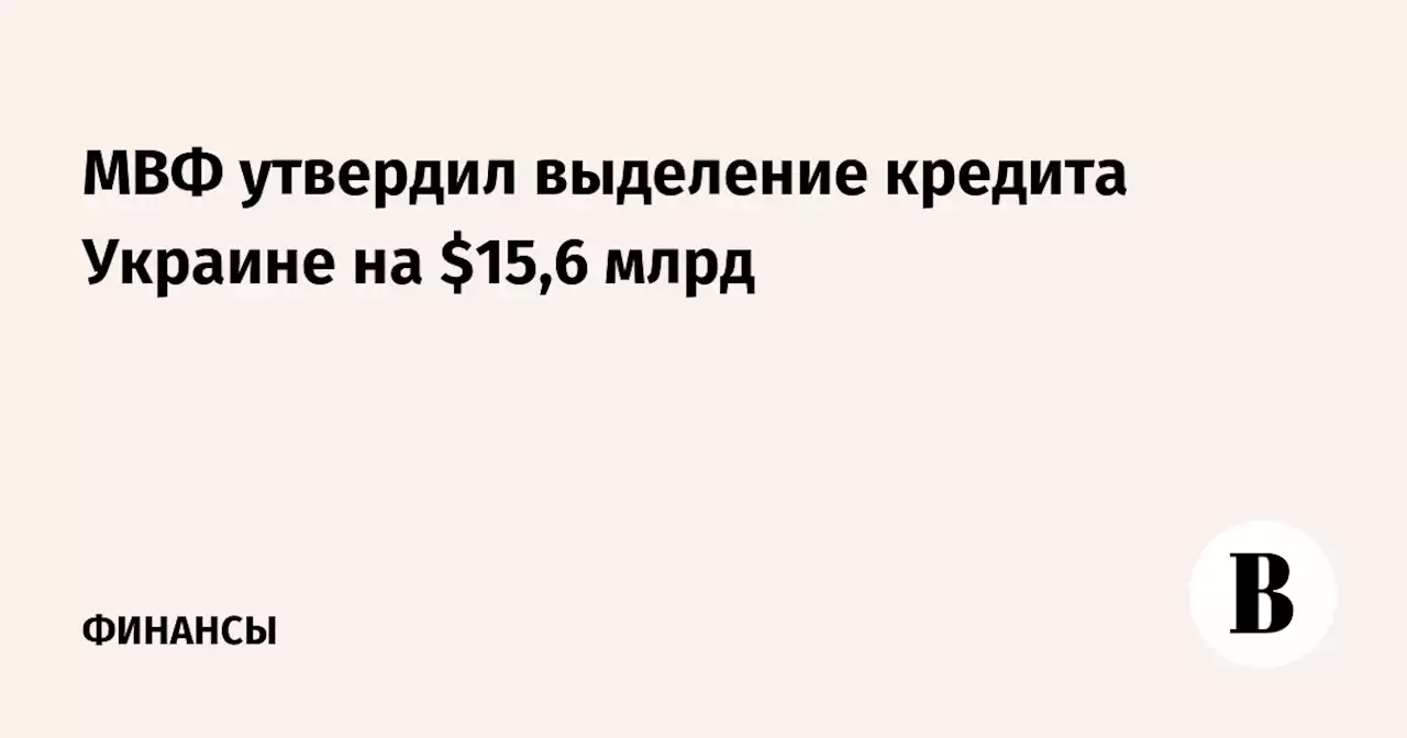 МВФ утвердил выделение кредита Украине на $15,6 млрд