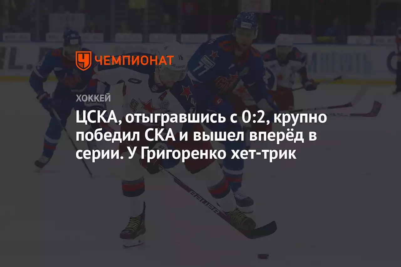 ЦСКА, отыгравшись с 0:2, крупно победил СКА и вышел вперёд в серии. У Григоренко хет-трик