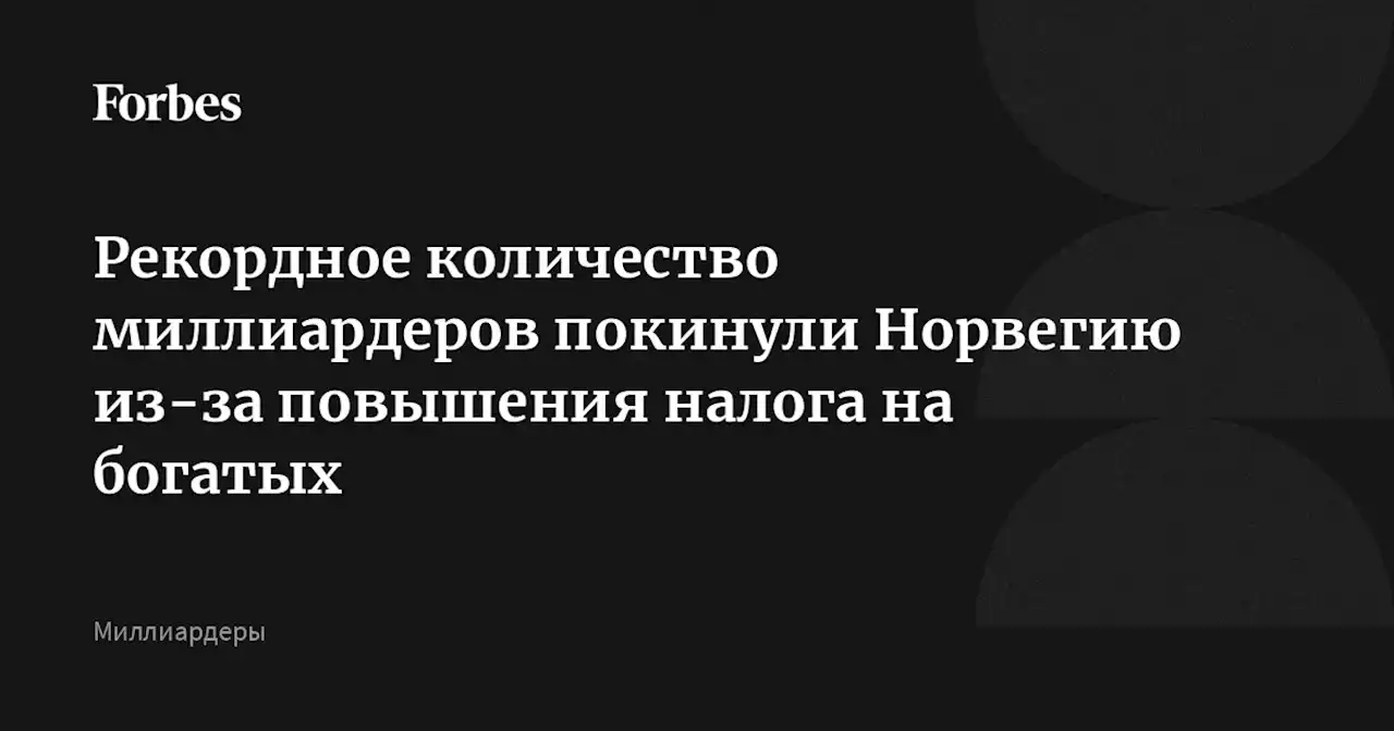 Рекордное количество миллиардеров покинули Норвегию из-за повышения налога на богатых