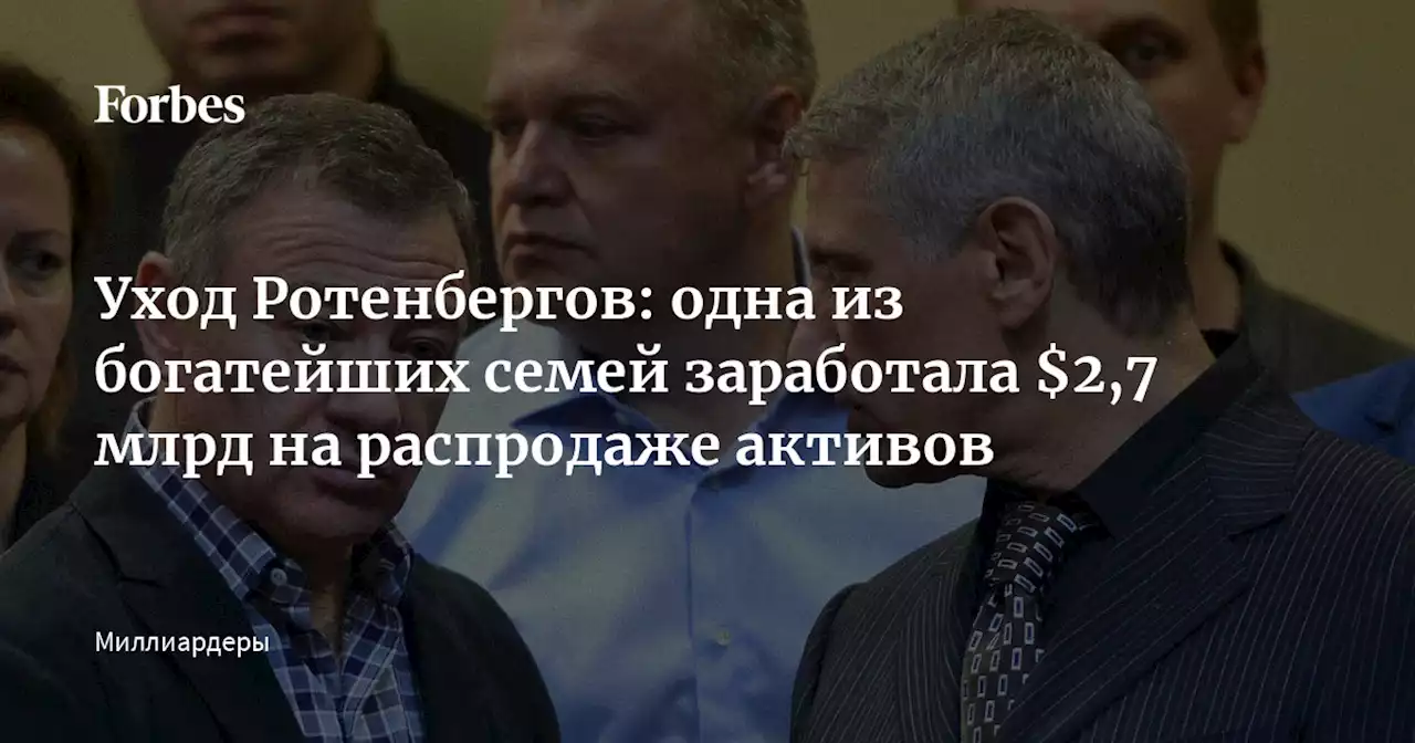 Уход Ротенбергов: одна из богатейших семей заработала $2,7 млрд на распродаже активов