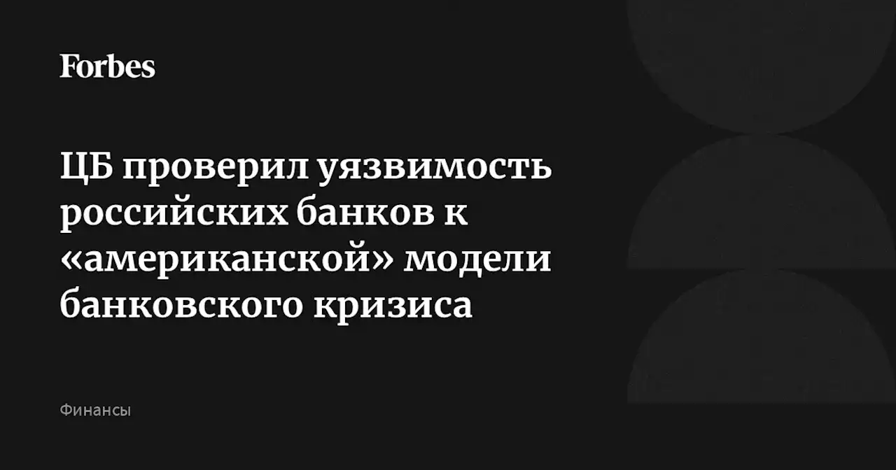 ЦБ проверил уязвимость российских банков к «американской» модели банковского кризиса