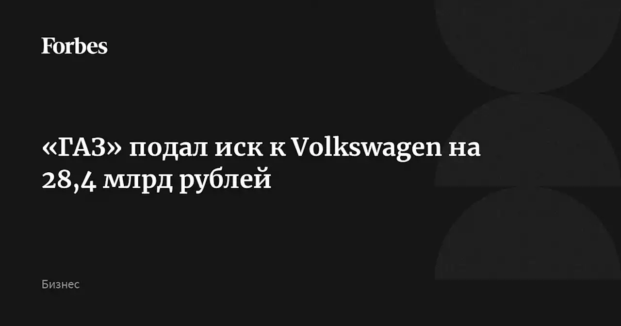 «ГАЗ» подал иск к Volkswagen на 28,4 млрд рублей