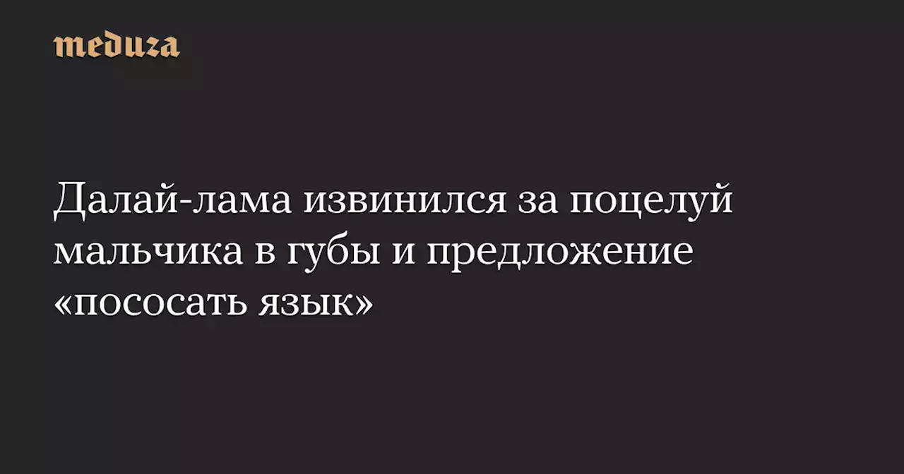 Далай-лама извинился за поцелуй мальчика в губы и предложение «пососать язык» — Meduza