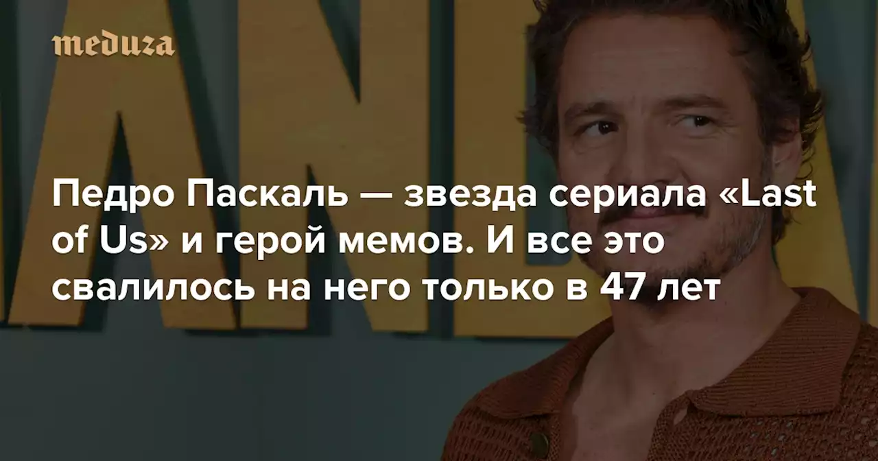 Педро Паскаль — звезда сериала «Last of Us» и герой мемов. И все это свалилось на него только в 47 лет «Медуза» рассказывает, как актер всю жизнь ждал своего часа — и стал «интернет-папочкой» (но он не против) — Meduza