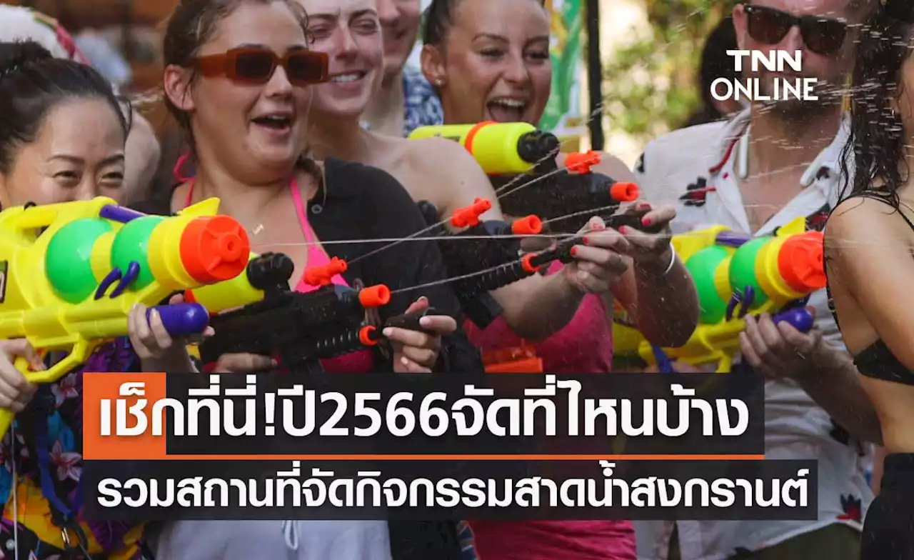 วันสงกรานต์ 2566 รวมสถานที่จัดกิจกรรมเล่นสาดน้ำ เช็กที่นี่! ปีนี้จัดที่ไหนบ้าง