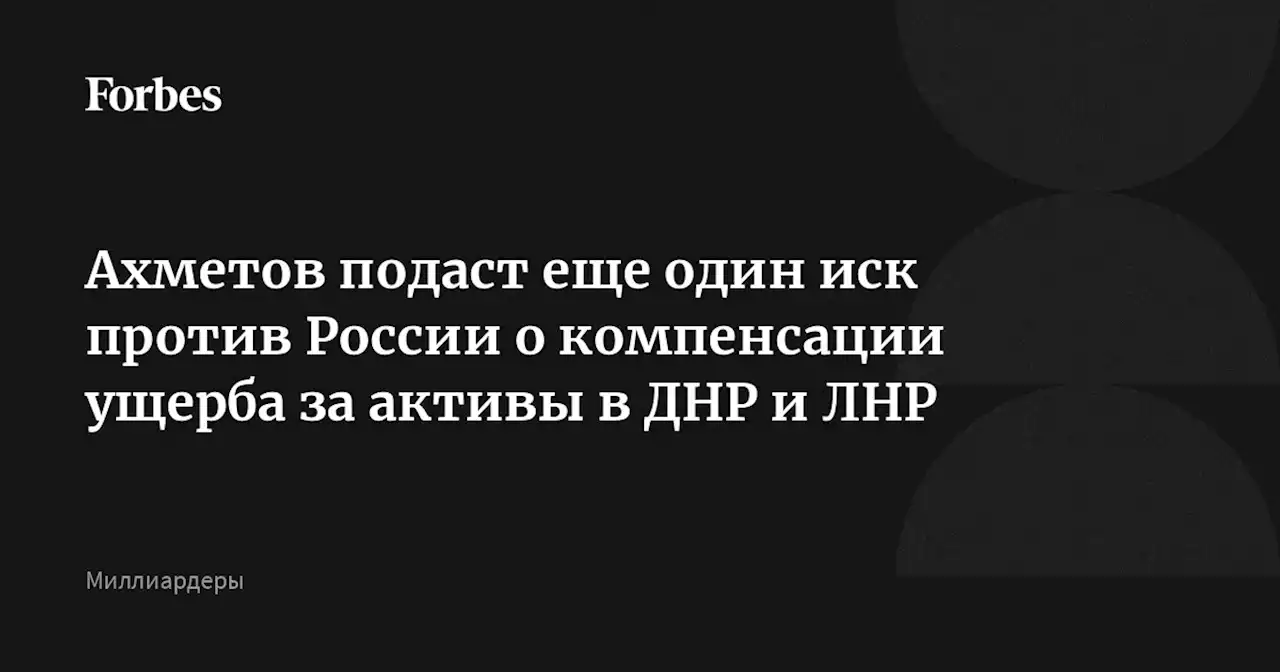 Ахметов подаст еще один иск против России о компенсации ущерба за активы в ДНР и ЛНР