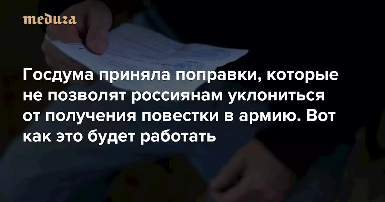 Госдума приняла поправки, которые не позволят россиянам уклониться от получения повестки в армию Вот как это будет работать — Meduza