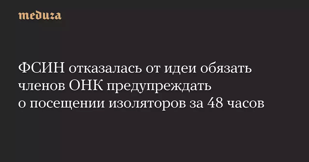 ФСИН отказалась от идеи обязать членов ОНК предупреждать о посещении изоляторов за 48 часов — Meduza