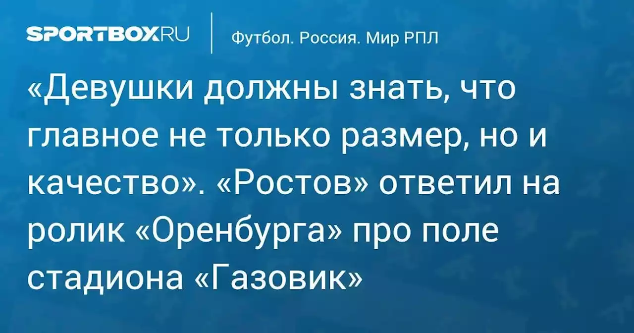 «Девушки должны знать, что главное не только размер, но и качество». «Ростов» ответил на ролик «Оренбурга» про поле стадиона «Газовик»