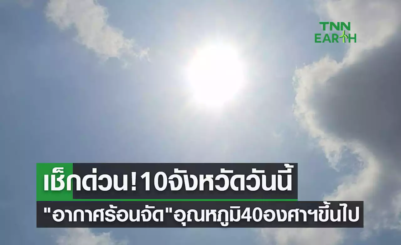 เช็กด่วน! 10 จังหวัดวันนี้ 'อากาศร้อนจัด' อุณหภูมิพุ่ง 40 องศาฯขึ้นไป