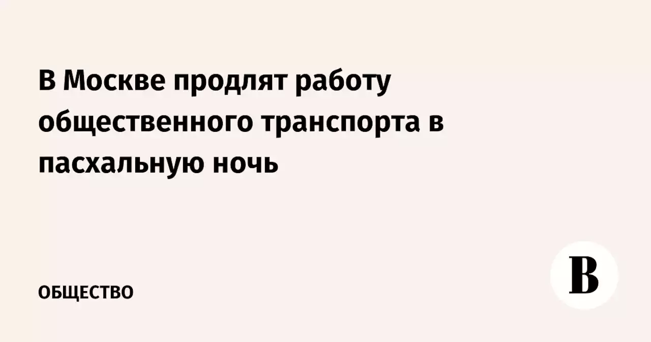 В Москве продлят работу общественного транспорта в пасхальную ночь