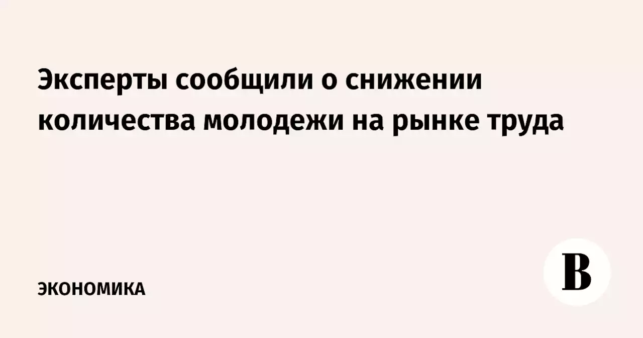 Эксперты сообщили о снижении количества молодежи на рынке труда