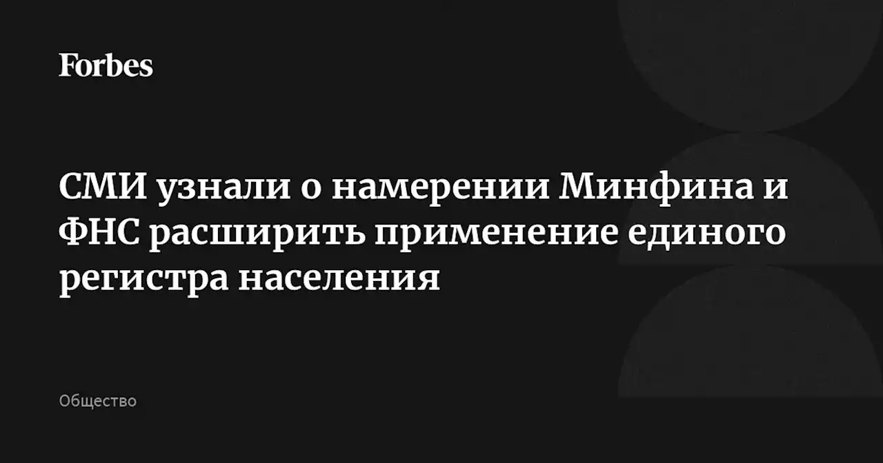 СМИ узнали о намерении Минфина и ФНС расширить применение единого регистра населения