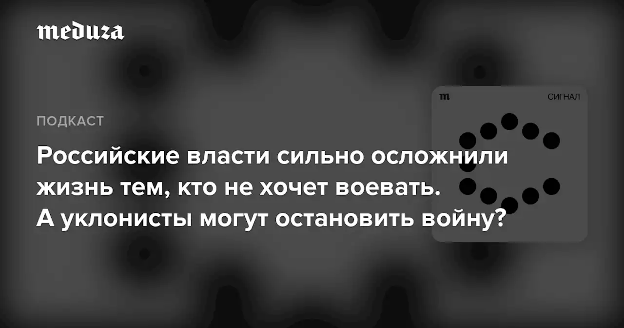 Российские власти сильно осложнили жизнь тем, кто не хочет воевать. А уклонисты могут остановить войну? — Meduza