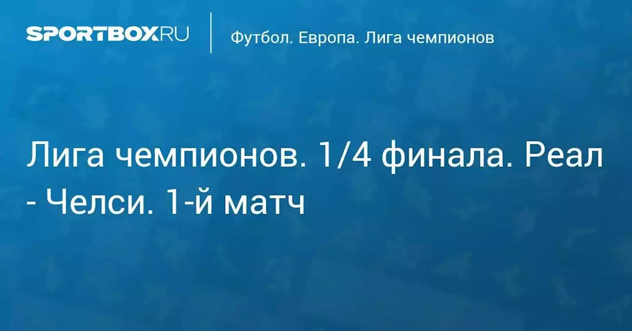 Лига чемпионов. 1/4 финала. Реал - Челси. 1-й матч