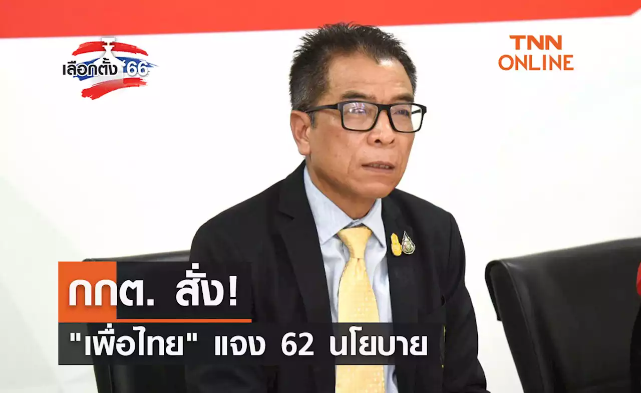 เลือกตั้ง 2566 กกต. สั่ง 'เพื่อไทย' แจง 62 นโยบาย