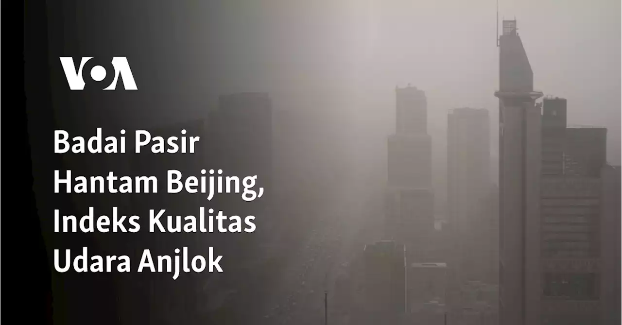 Badai Pasir Hantam Beijing, Indeks Kualitas Udara Anjlok