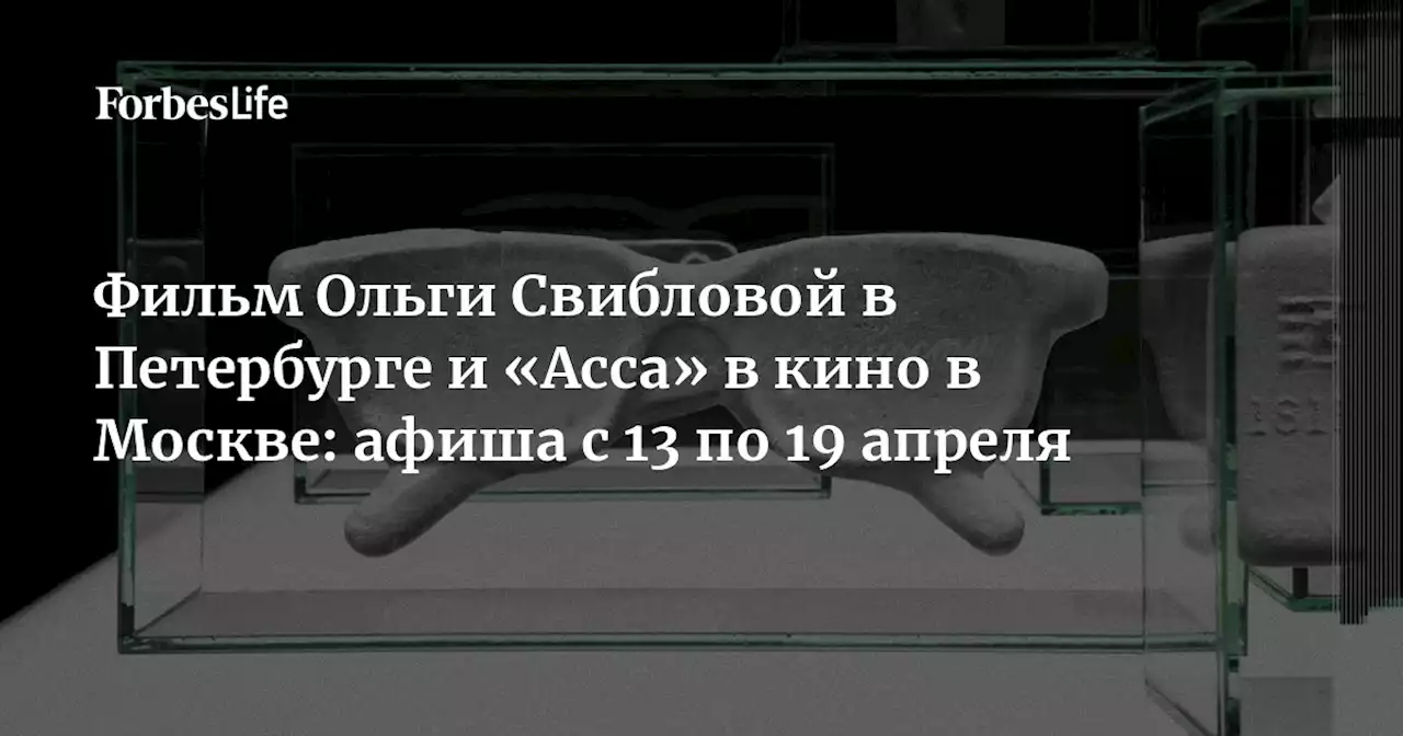 Фильм Ольги Свибловой в Петербурге и «Асса» в кино в Москве: афиша с 13 по 19 апреля