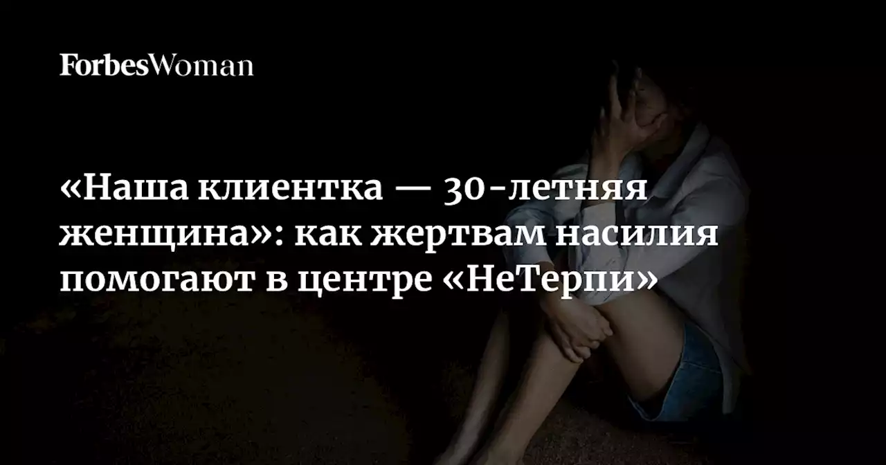 «Наша клиентка — 30-летняя женщина»: как жертвам насилия помогают в центре «НеТерпи»