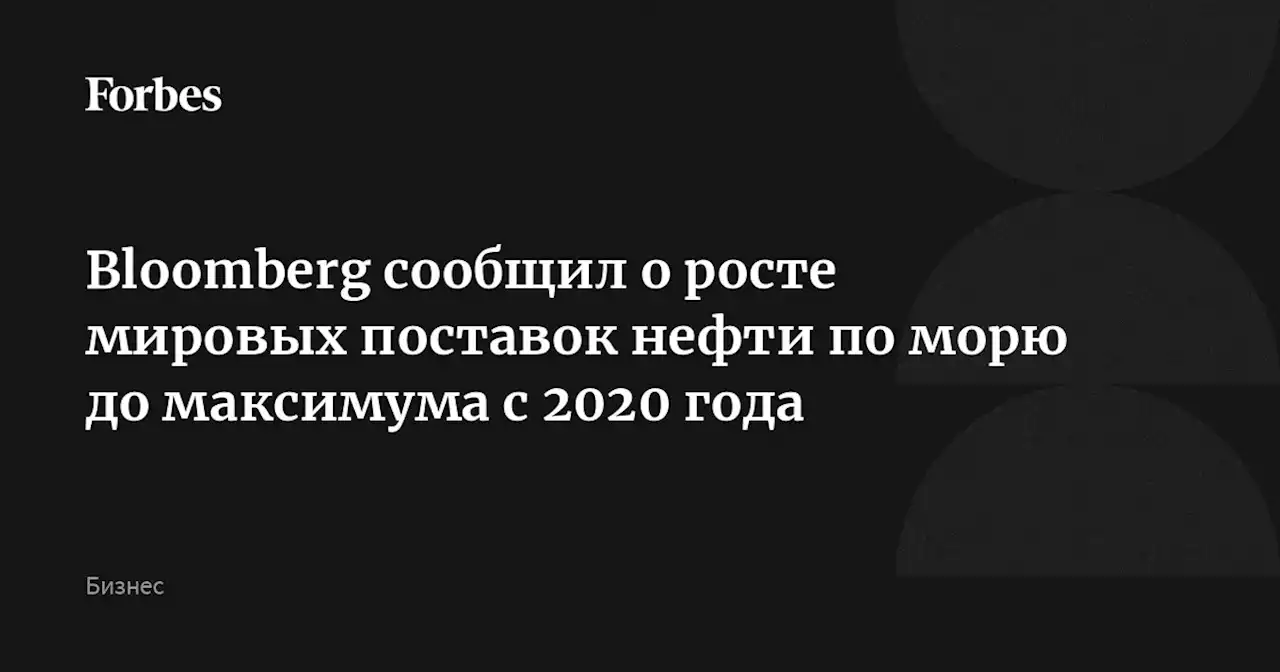 Bloomberg сообщил о росте мировых поставок нефти по морю до максимума с 2020 года