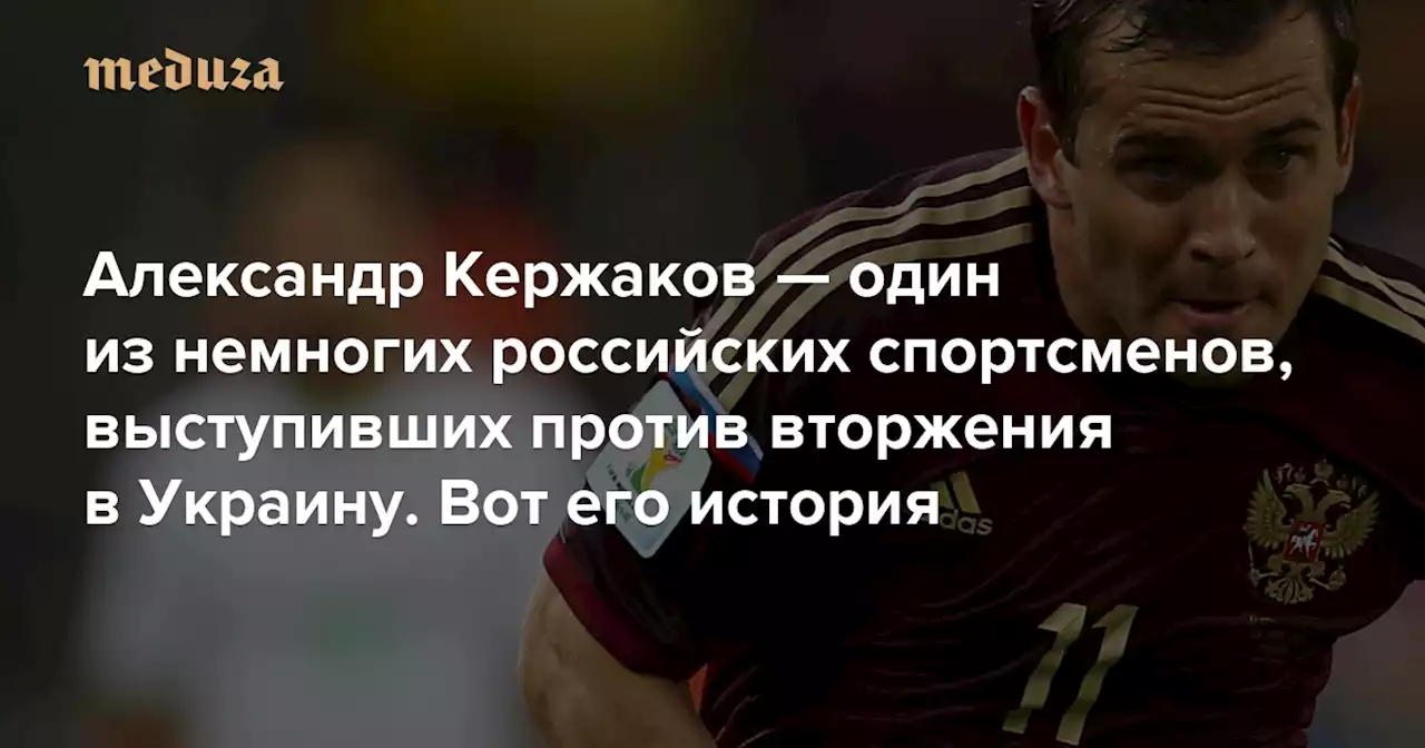 «Единственное, чего я просил, — чтобы не было войны» Александр Кержаков — один из немногих российских спортсменов, выступивших против вторжения в Украину. Вот его история — Meduza