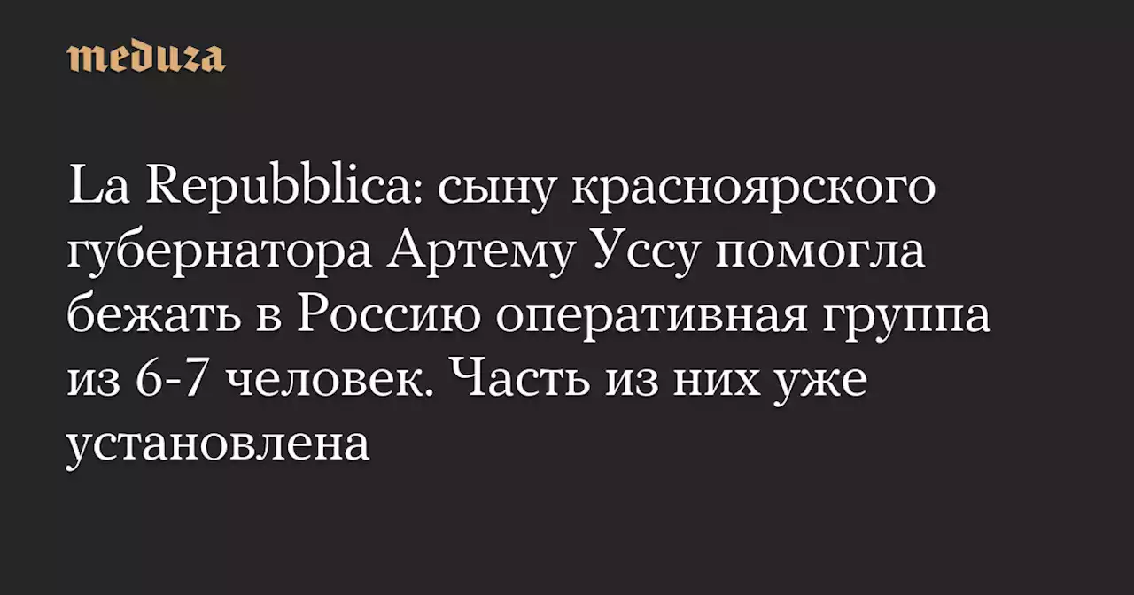 La Repubblica: сыну красноярского губернатора Артему Уссу помогла бежать в Россию оперативная группа из 6-7 человек. Часть из них уже установлена — Meduza