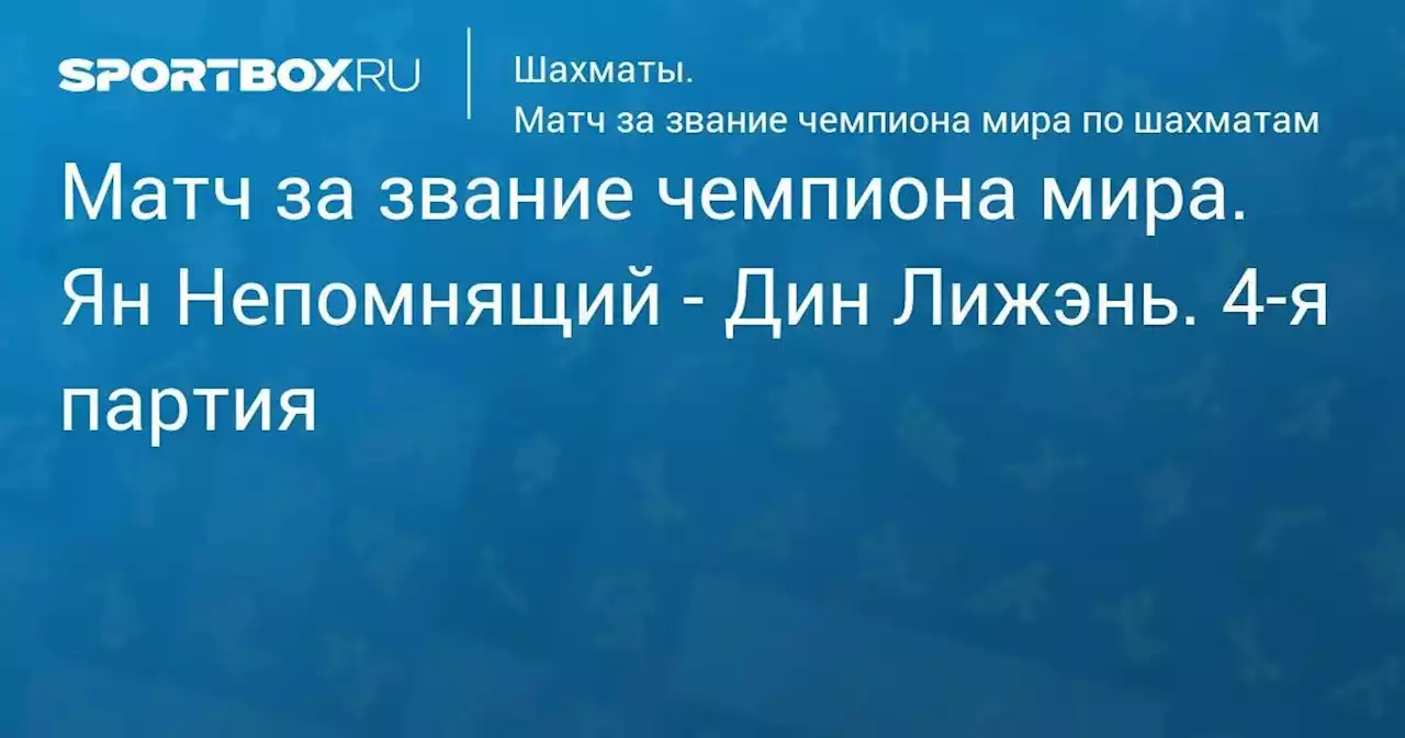 Матч за звание чемпиона мира. Ян Непомнящий - Дин Лижэнь. 4-я партия