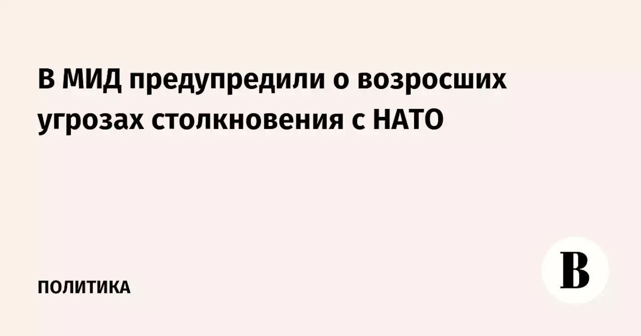 В МИД предупредили о возросших угрозах столкновения с НАТО