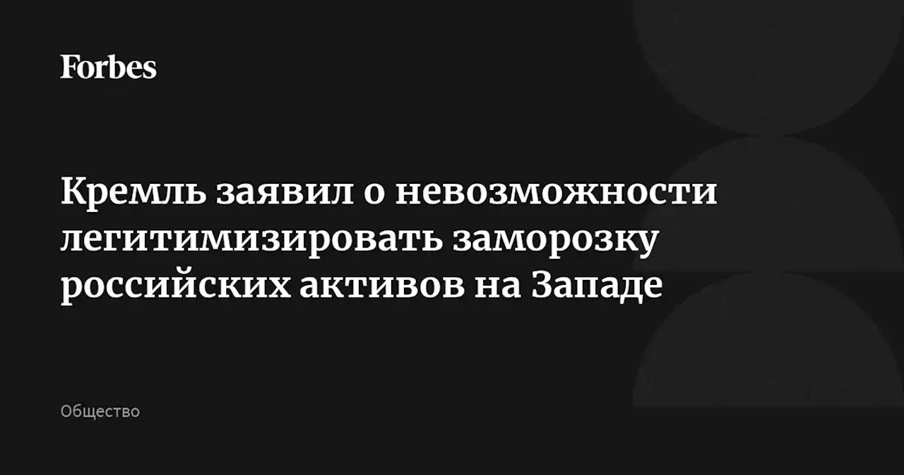 Кремль заявил о невозможности легитимизировать заморозку российских активов на Западе