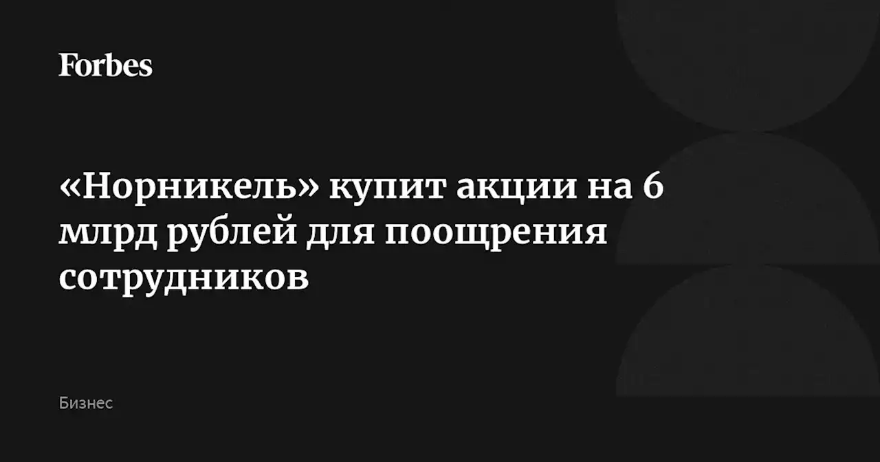 «Норникель» купит акции на 6 млрд рублей для поощрения сотрудников