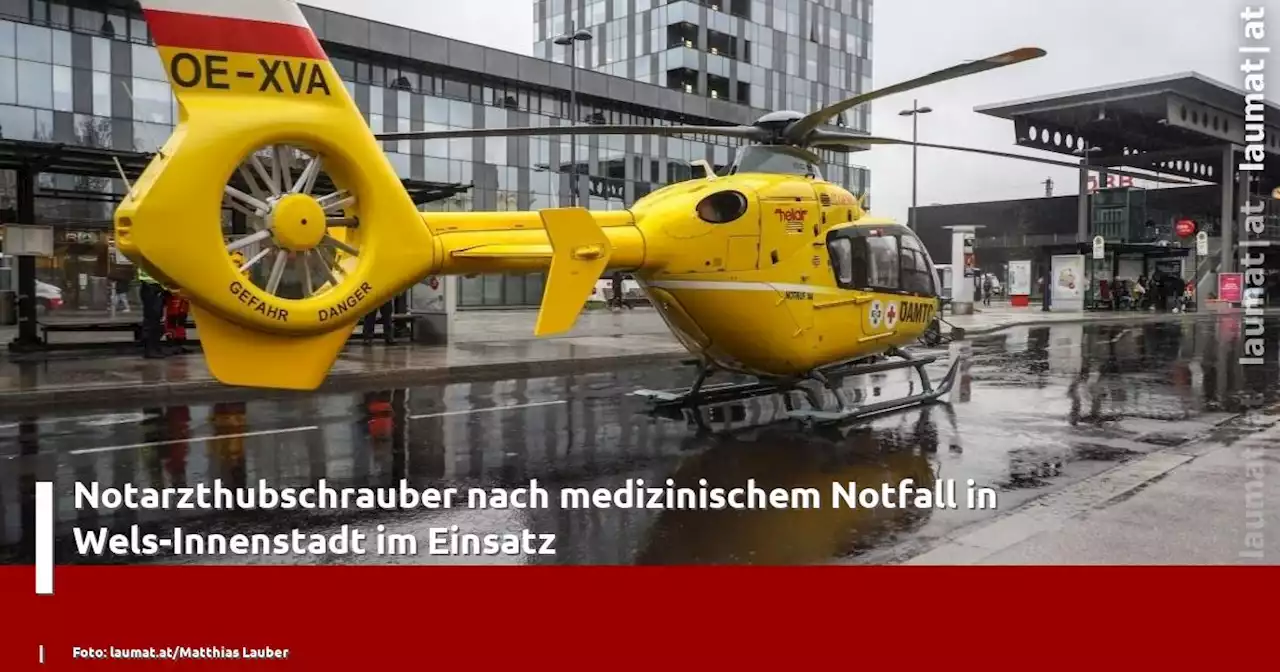 Notarzthubschrauber nach medizinischem Notfall in Wels-Innenstadt im Einsatz | laumat|at