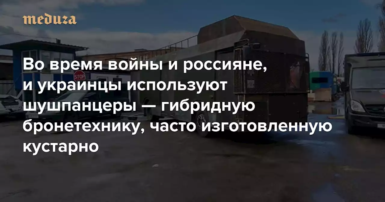 Во время войны и россияне, и украинцы используют шушпанцеры — гибридную бронетехнику, часто изготовленную кустарно Рассказываем о бэтээрах с корабельными пушками, бронетракторах и машинах в стиле «Безумного Макса» — Meduza