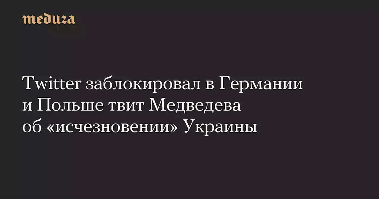 Twitter заблокировал в Германии и Польше твит Медведева об «исчезновении» Украины — Meduza