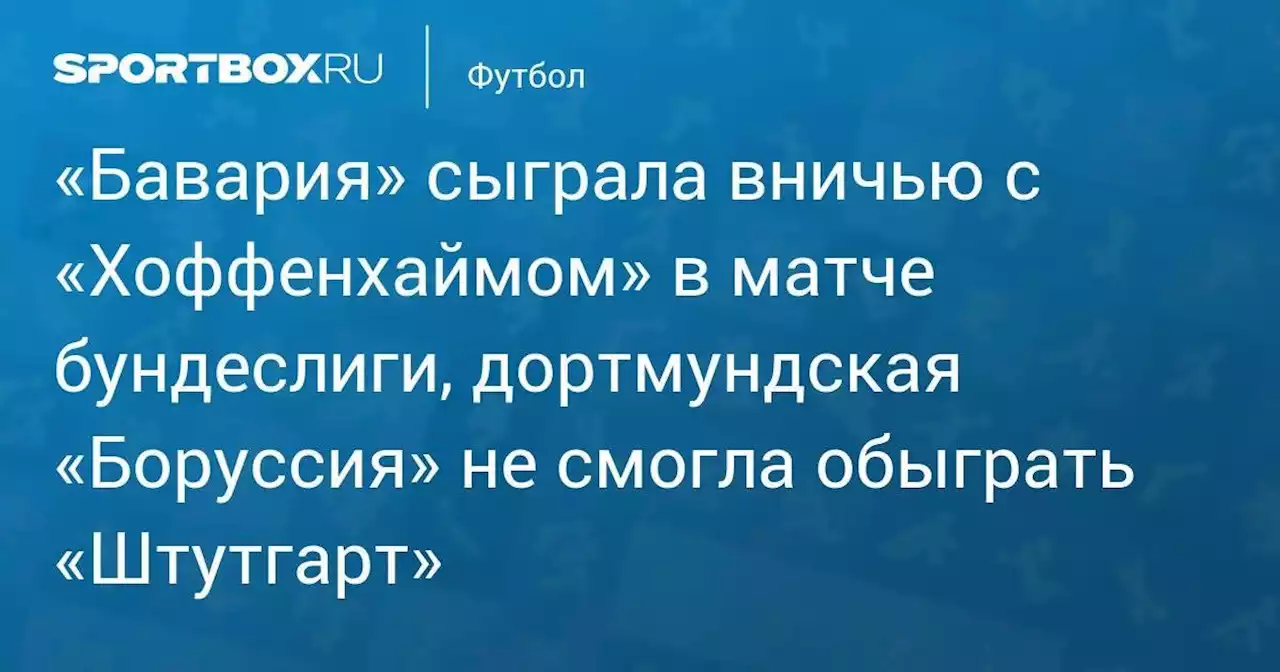 «Бавария» сыграла вничью с «Хоффенхаймом» в матче бундеслиги, дортмундская «Боруссия» не смогла обыграть «Штутгарт»