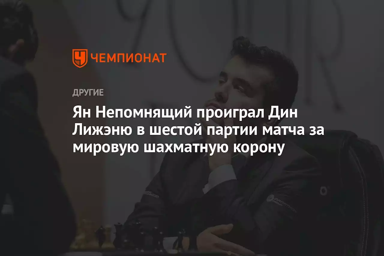 Ян Непомнящий проиграл Дин Лижэню в шестой партии матча за мировую шахматную корону