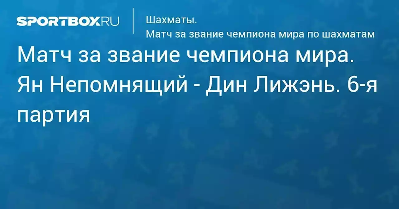 Матч за звание чемпиона мира. Ян Непомнящий - Дин Лижэнь. 6-я партия