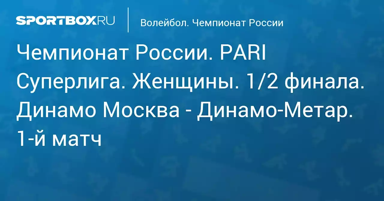 Чемпионат России. PARI Суперлига. Женщины. 1/2 финала. Динамо Москва - Динамо-Метар. 1-й матч