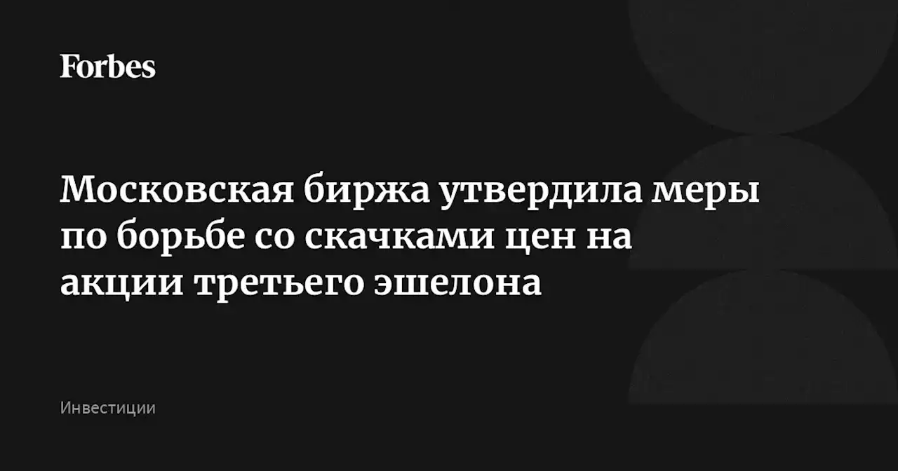 Московская биржа утвердила меры по борьбе со скачками цен на акции третьего эшелона