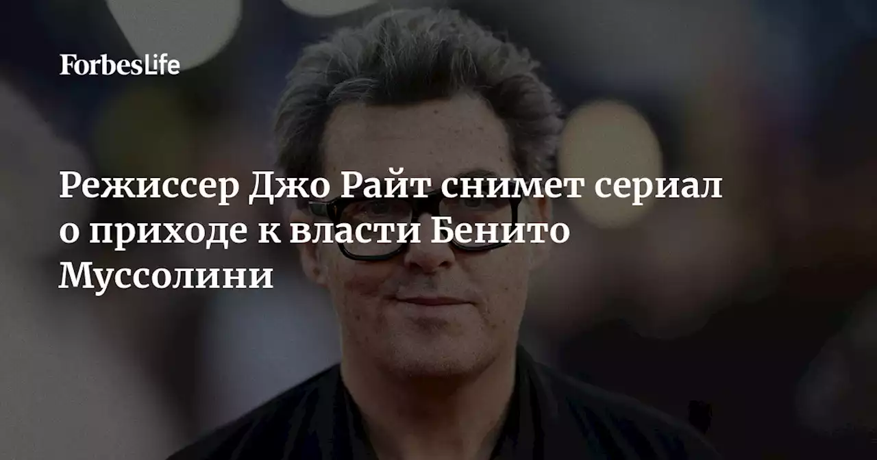 Режиссер Джо Райт снимет сериал о приходе к власти Бенито Муссолини