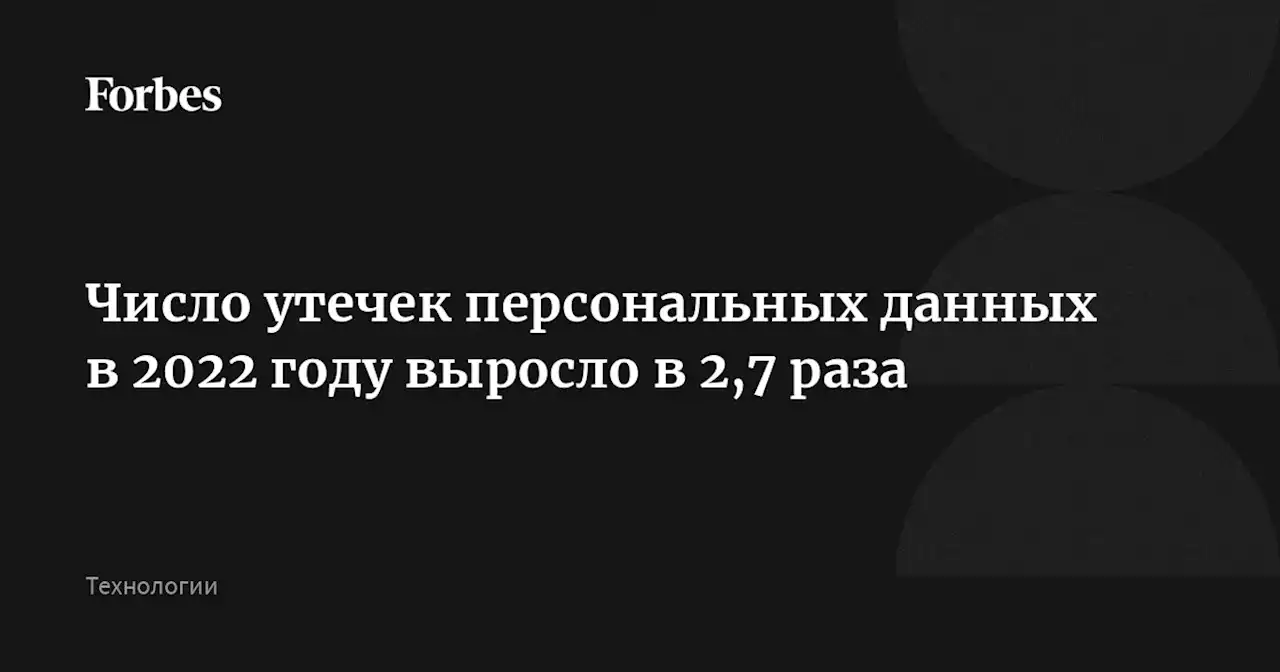 Число утечек персональных данных в 2022 году выросло в 2,7 раза