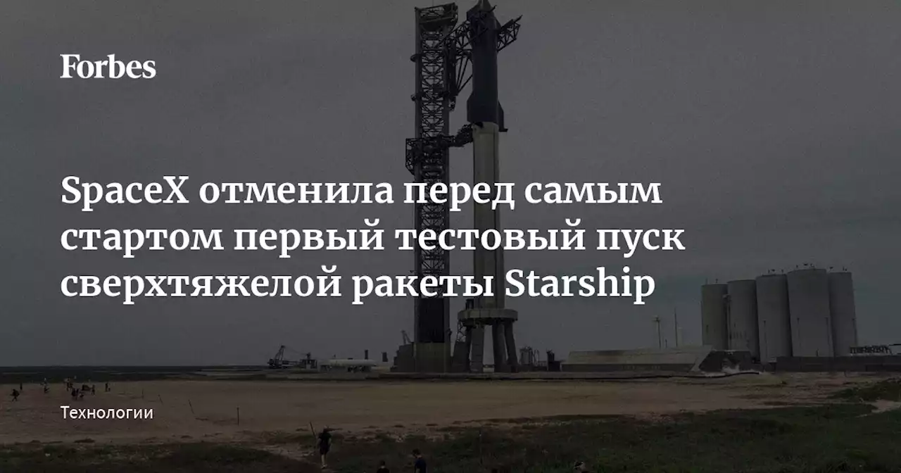 SpaceX отменила перед самым стартом первый тестовый пуск сверхтяжелой ракеты Starship