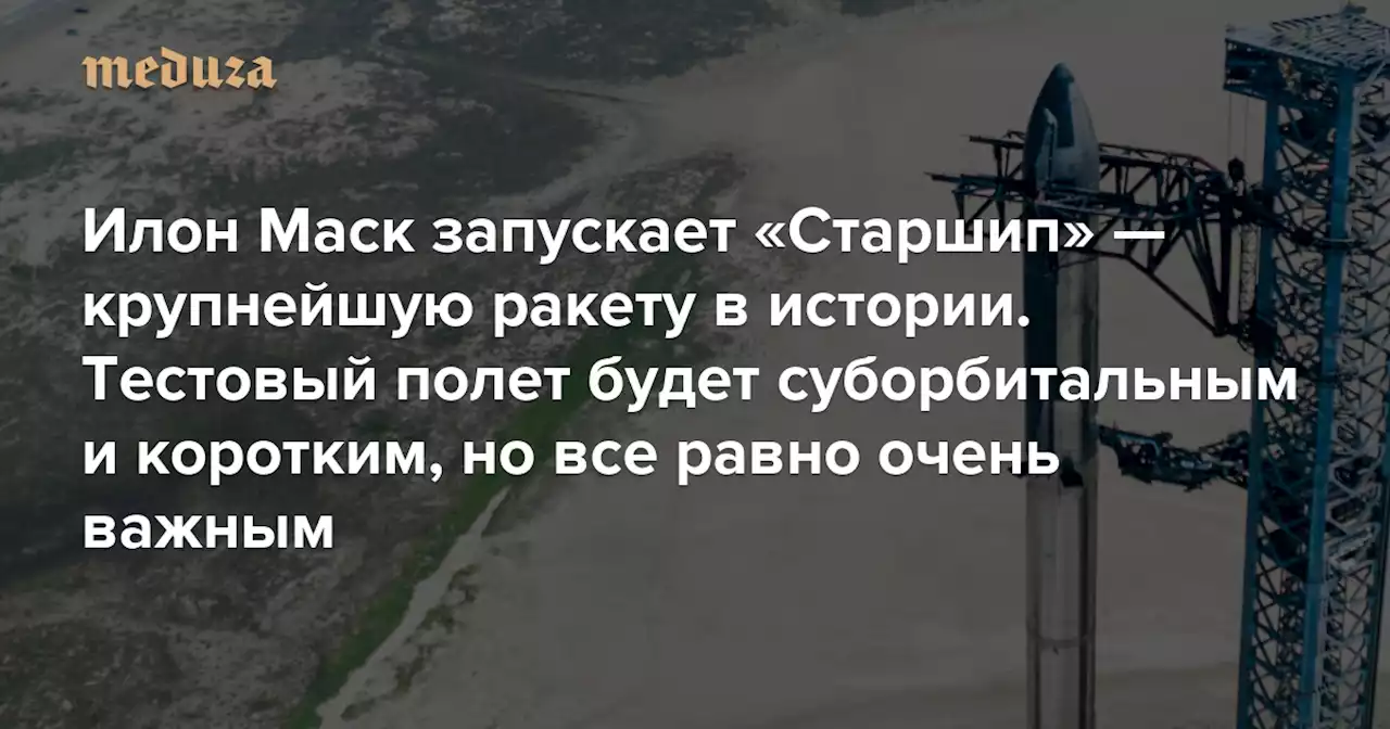 Илон Маск запускает «Старшип» — крупнейшую ракету в истории Тестовый полет будет суборбитальным и коротким, но все равно станет важнейшим запуском года — Meduza